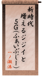 新時代　増えるジジイと　５G（ふぁいぶじー）【一ノ瀬湊】