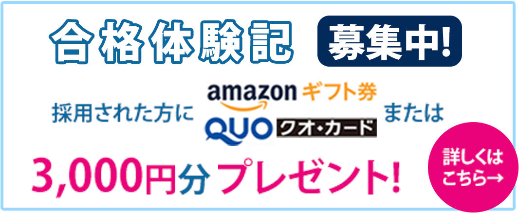 合格体験記募集中！採用された方にamazonギフト券・QUOカードまたは1,000円分プレゼント！